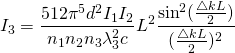 \begin{equation*} I_{3} = \frac{512\pi^{5}d^{2}I_{1}I_{2}}{n_{1}n_{2}n_{3}\lambda^{2}_{3}c}L^{2}\frac{\sin^{2}(\frac{\bigtriangleup kL}{2})}{(\frac{\bigtriangleup kL}{2})^{2}} \end{equation*}