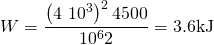 \[ W=\frac{\left(4\ 10^3\right)^2 4500}{10^6 2}=3.6 \text{kJ} \]