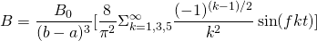 \[B = \frac{B_0}{(b-a)^3}   [\frac{8}{\pi ^2} \Sigma_{k = 1, 3, 5}^{\infty}   \frac{(-1)^{(k-1)/2}}{k^2}   \sin(fkt)]\]