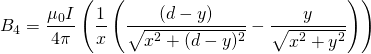 \begin{equation*} B_4=\frac{\mu _0I}{4\pi }\left(\frac{1}{x}\left(\frac{(d-y)}{\sqrt{x^2+(d-y)^2}}-\frac{y}{\sqrt{x^2+y^2}}\right)\right) \end{equation*}