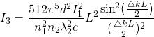 \begin{equation*} I_{3} = \frac{512\pi^{5}d^{2}I^{2}_{1}}{n^{2}_{1}n_{2}\lambda^{2}_{2}c}L^{2}\frac{\sin^{2}(\frac{\bigtriangleup kL}{2})}{(\frac{\bigtriangleup kL}{2})^{2}} \end{equation*}